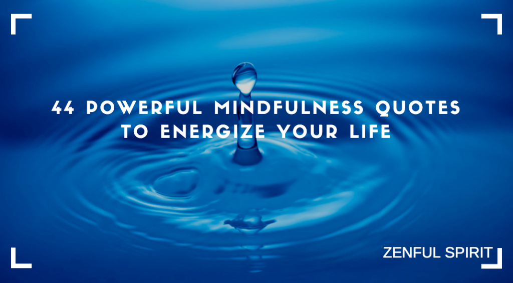 44 Powerful Mindfulness Quotes To Energize Your Life